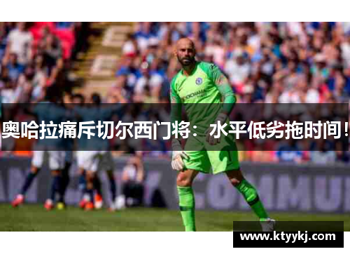 奥哈拉痛斥切尔西门将：水平低劣拖时间！